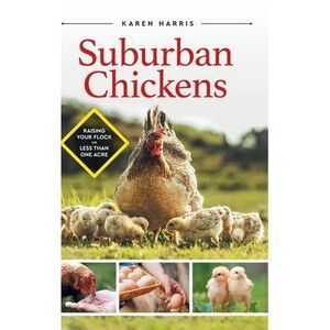 Suburban Chickens: Raising Your Flock on Less Than One Acre -- Karen Harris
